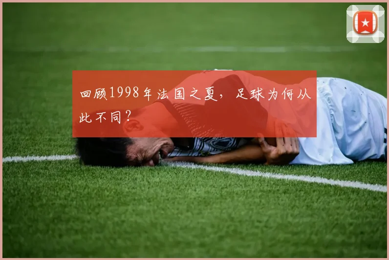 回顾1998年法国之夏,足球为何从此不同?