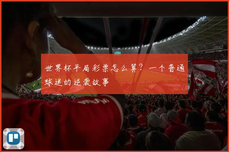 世界杯平局彩票怎么算?一个普通球迷的逆袭故事