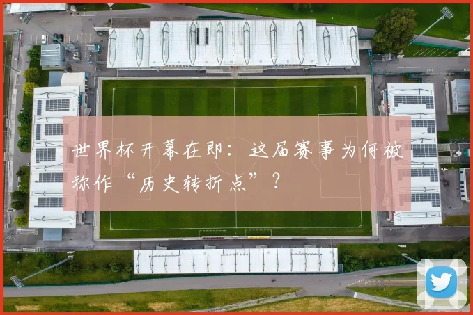 世界杯开幕在即：这届赛事为何被称作“历史转折点”？