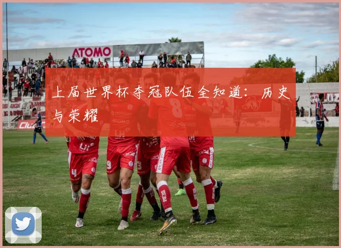 上届世界杯夺冠队伍全知道：历史与荣耀