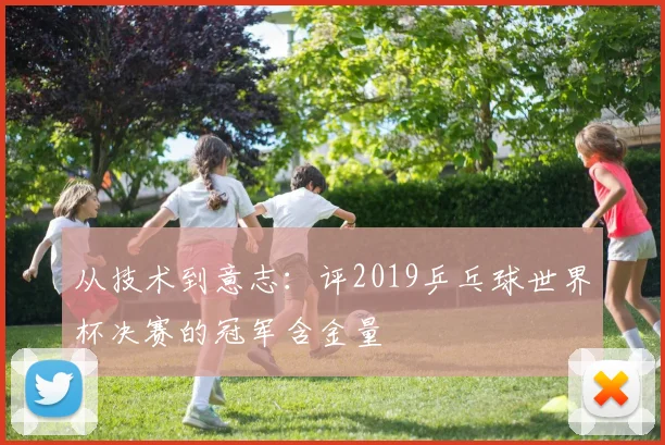 从技术到意志：评2019乒乓球世界杯决赛的冠军含金量