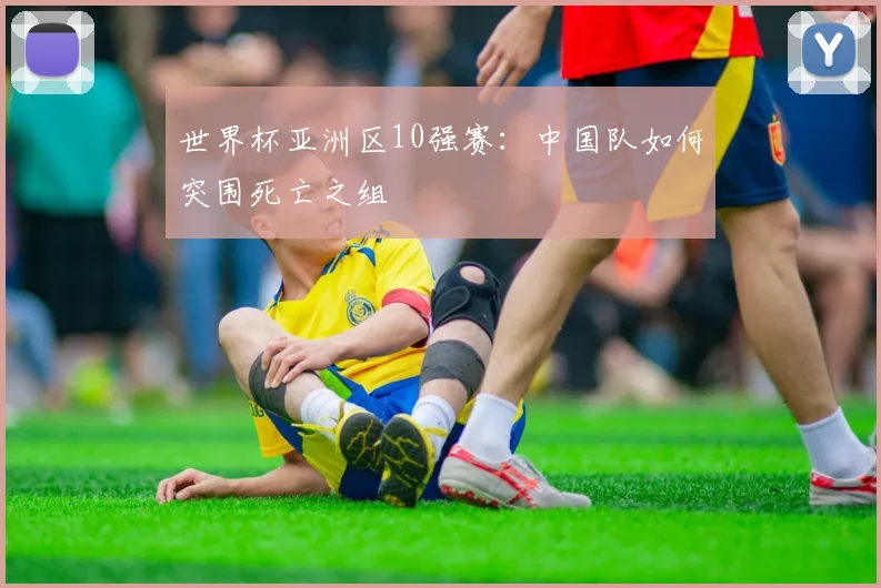 世界杯亚洲区10强赛:中国队如何突围死亡之组