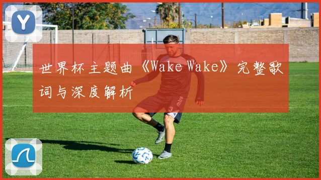 世界杯主题曲《Wake Wake》完整歌词与深度解析