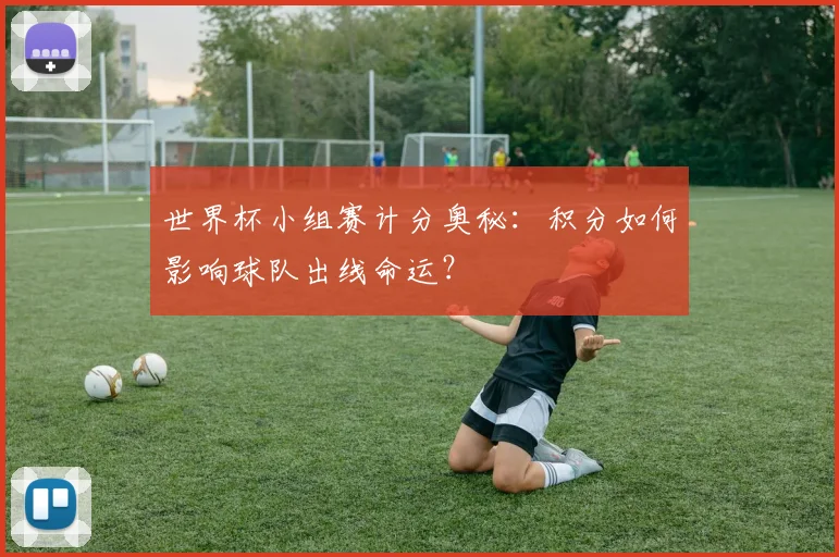 世界杯小组赛计分奥秘：积分如何影响球队出线命运？