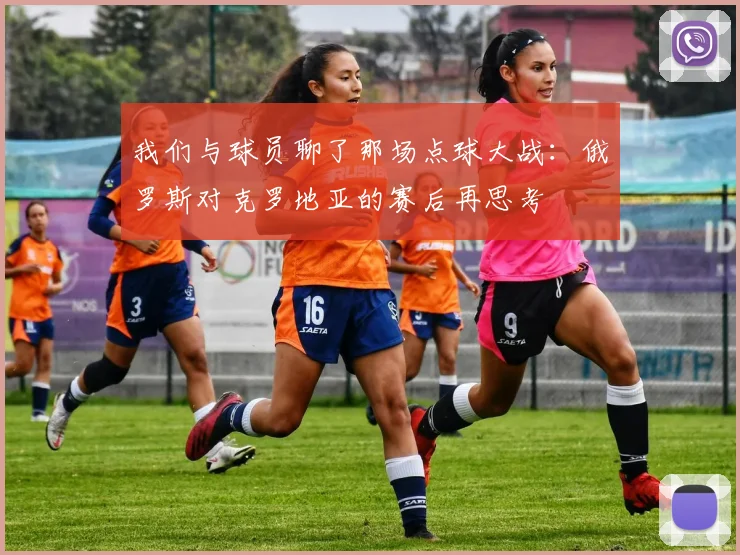 我们与球员聊了那场点球大战：俄罗斯对克罗地亚的赛后再思考