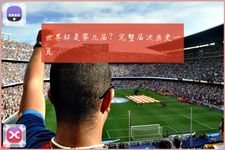 世界杯是第几届？完整届次历史一览