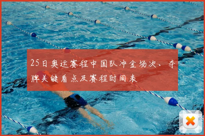 25日奥运赛程中国队冲金场次、夺牌关键看点及赛程时间表