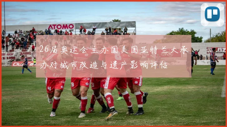 26届奥运会主办国美国亚特兰大承办对城市改造与遗产影响评估