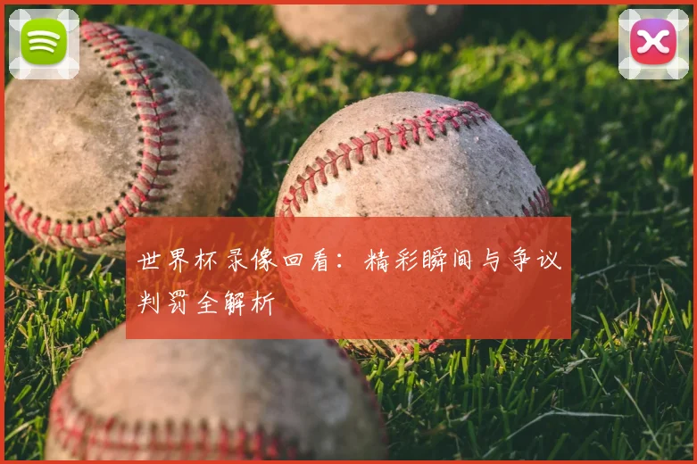 世界杯录像回看：精彩瞬间与争议判罚全解析