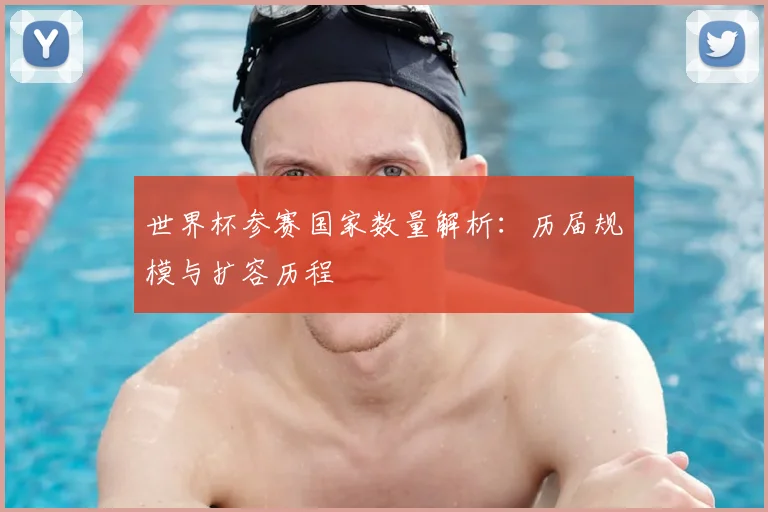 世界杯参赛国家数量解析：历届规模与扩容历程