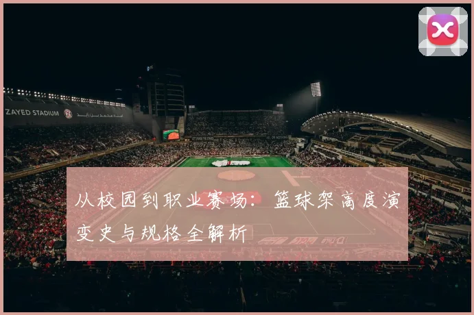 从校园到职业赛场：篮球架高度演变史与规格全解析