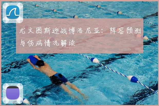 尤文图斯迎战博洛尼亚：阵容预测与伤病情况解读