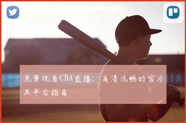 免费观看CBA直播：高清流畅的官方及平台指南