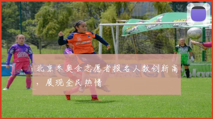 北京冬奥会志愿者报名人数创新高，展现全民热情