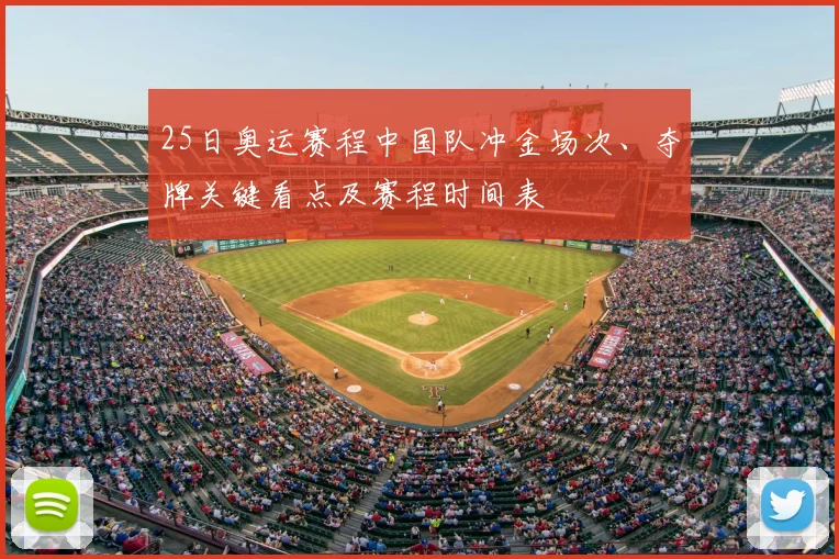 25日奥运赛程中国队冲金场次、夺牌关键看点及赛程时间表