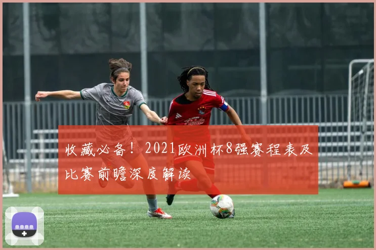 收藏必备!2021欧洲杯8强赛程表及比赛前瞻深度解读