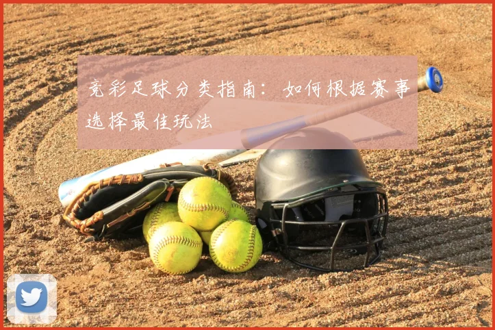 竞彩足球分类指南:如何根据赛事选择最佳玩法