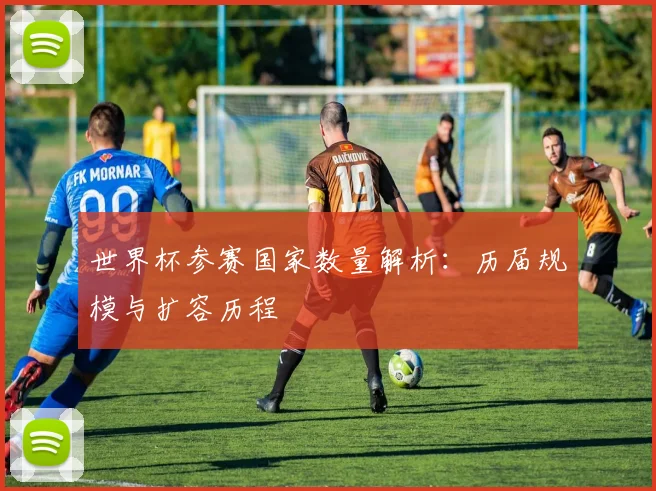 世界杯参赛国家数量解析：历届规模与扩容历程
