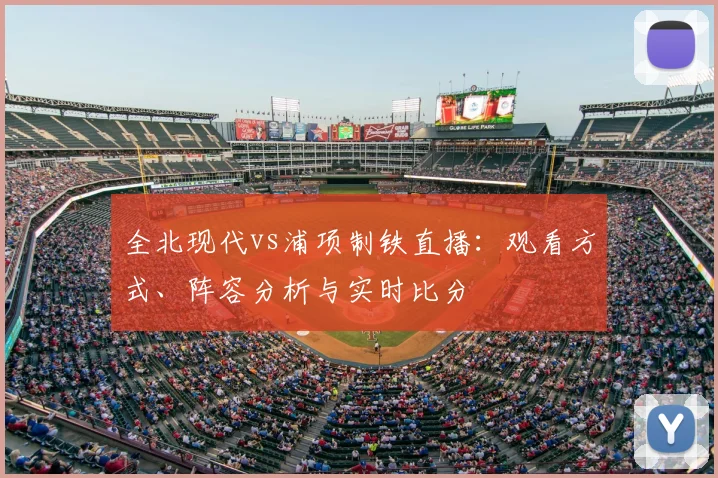 全北现代vs浦项制铁直播:观看方式、阵容分析与实时比分
