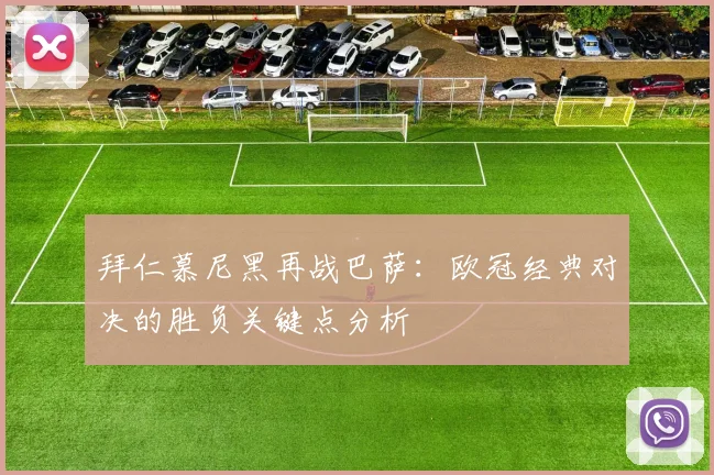 拜仁慕尼黑再战巴萨：欧冠经典对决的胜负关键点分析