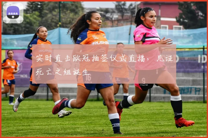 实时直击欧冠抽签仪式直播，见证死亡之组诞生