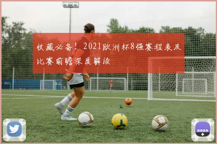 收藏必备!2021欧洲杯8强赛程表及比赛前瞻深度解读