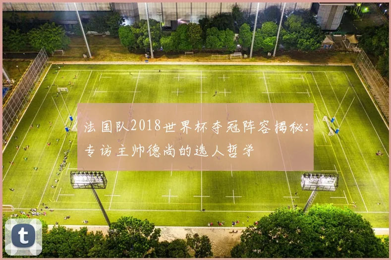 法国队2018世界杯夺冠阵容揭秘:专访主帅德尚的选人哲学
