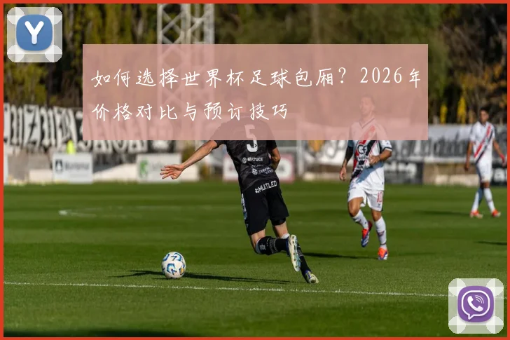 如何选择世界杯足球包厢？2026年价格对比与预订技巧