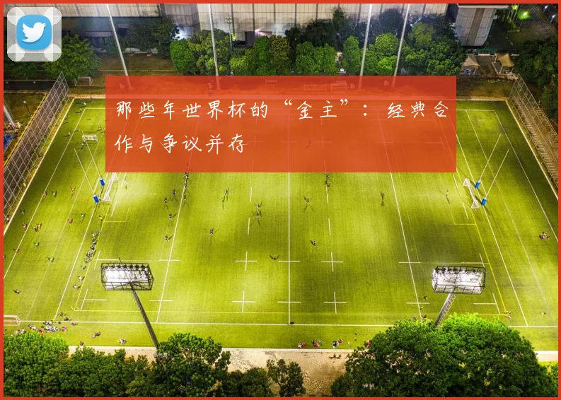 那些年世界杯的“金主”:经典合作与争议并存