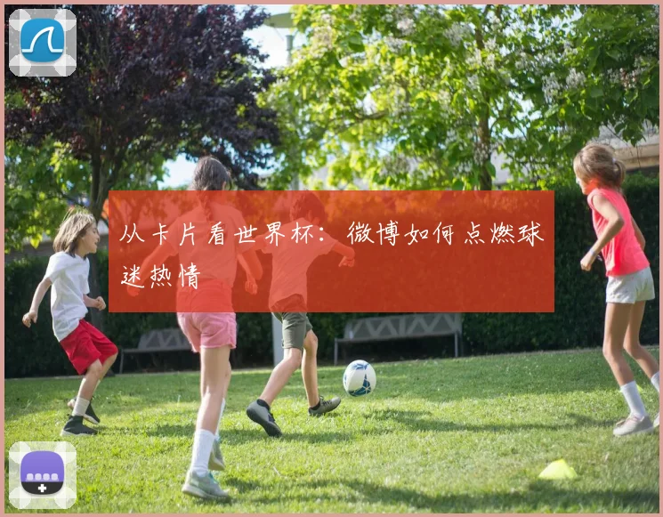 从卡片看世界杯：微博如何点燃球迷热情