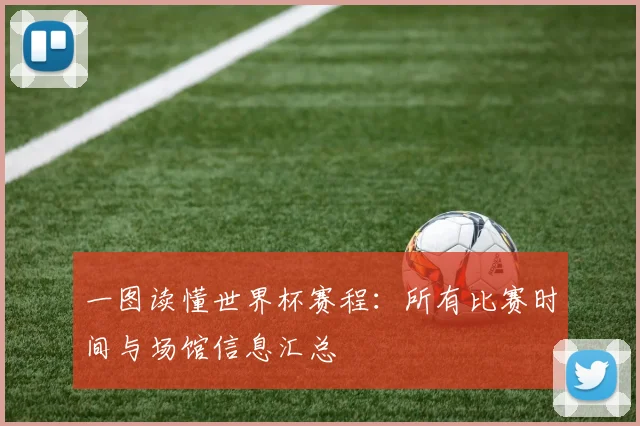 一图读懂世界杯赛程：所有比赛时间与场馆信息汇总