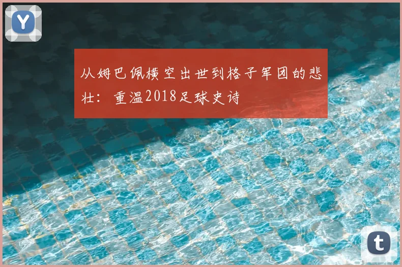从姆巴佩横空出世到格子军团的悲壮：重温2018足球史诗