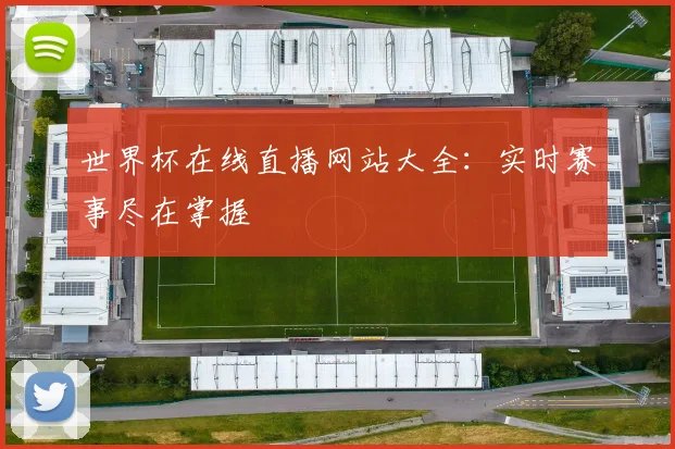 世界杯在线直播网站大全：实时赛事尽在掌握