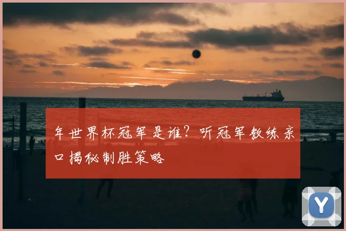 年世界杯冠军是谁？听冠军教练亲口揭秘制胜策略