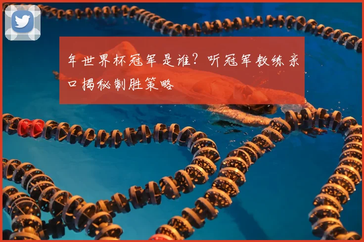 年世界杯冠军是谁？听冠军教练亲口揭秘制胜策略