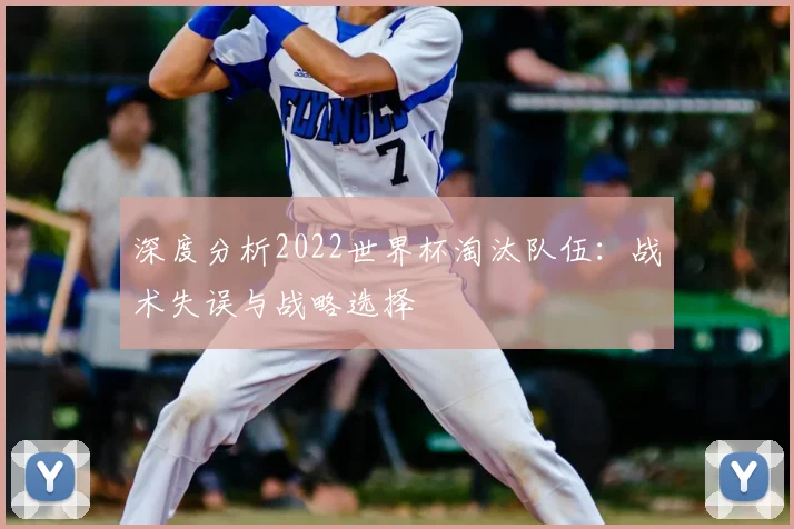 深度分析2022世界杯淘汰队伍：战术失误与战略选择