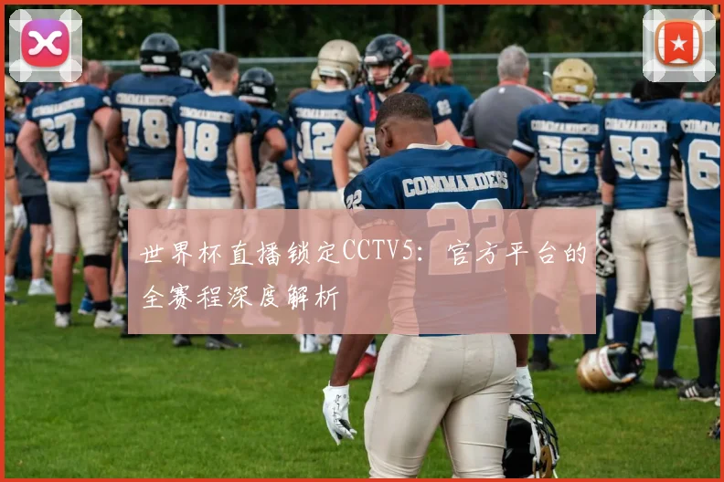 世界杯直播锁定CCTV5：官方平台的全赛程深度解析