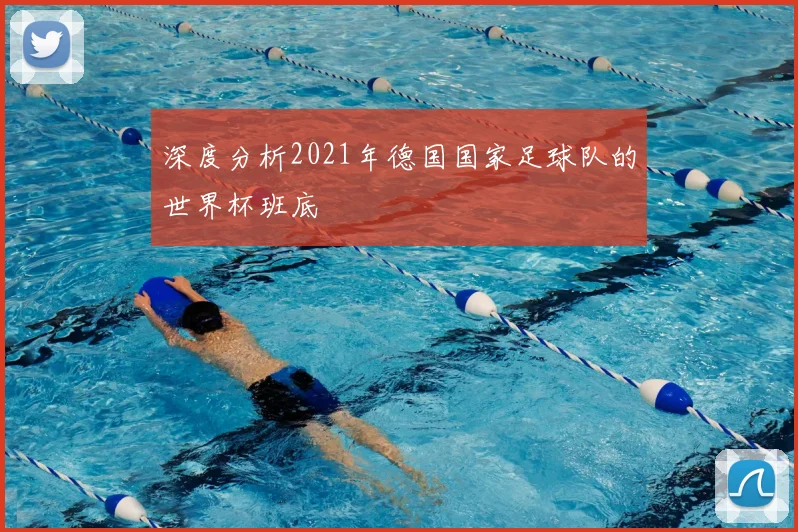 深度分析2021年德国国家足球队的世界杯班底