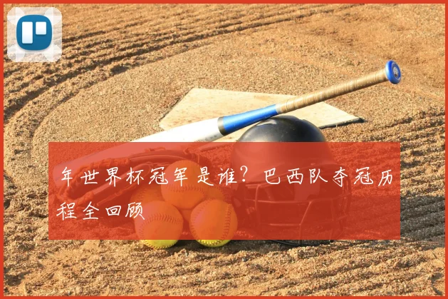 年世界杯冠军是谁？巴西队夺冠历程全回顾