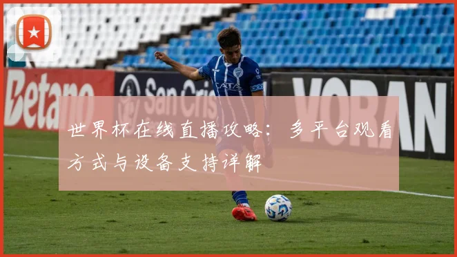 世界杯在线直播攻略：多平台观看方式与设备支持详解