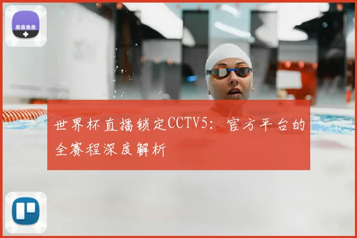 世界杯直播锁定CCTV5：官方平台的全赛程深度解析