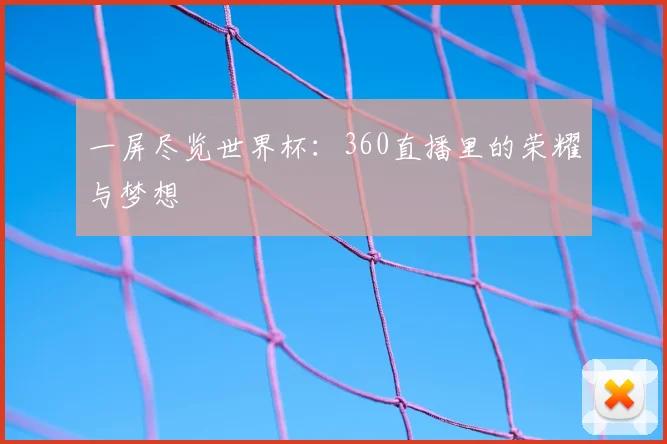 一屏尽览世界杯：360直播里的荣耀与梦想